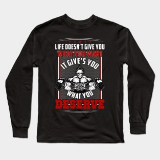 Life Doesn't Give You What You Want It Gives You What You Deserve | Motivational & Inspirational | Gift or Present for Gym Lovers Long Sleeve T-Shirt